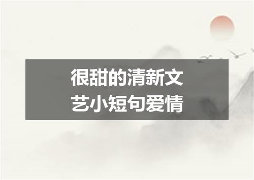 很甜的清新文艺小短句爱情