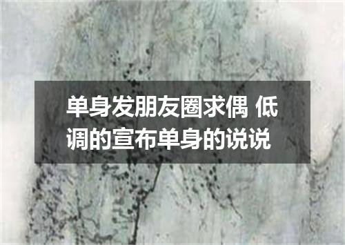 单身发朋友圈求偶 低调的宣布单身的说说