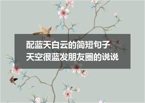 配蓝天白云的简短句子 天空很蓝发朋友圈的说说