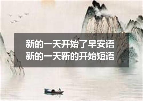 新的一天开始了早安语 新的一天新的开始短语