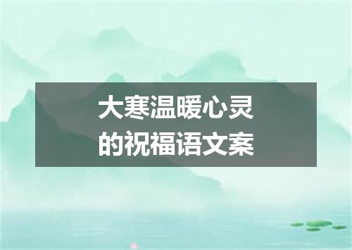 大寒温暖心灵的祝福语文案
