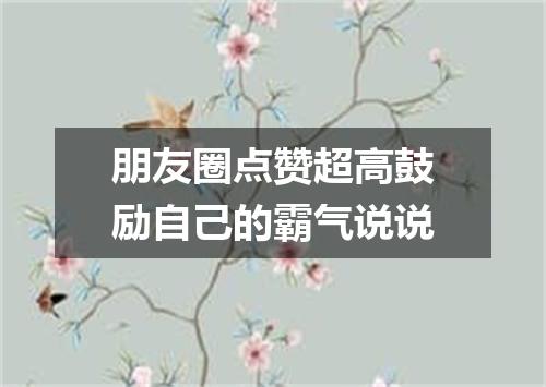 朋友圈点赞超高鼓励自己的霸气说说