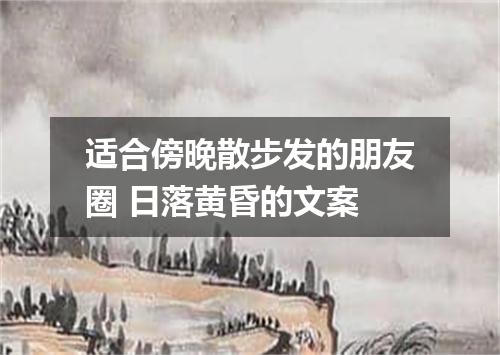 适合傍晚散步发的朋友圈 日落黄昏的文案