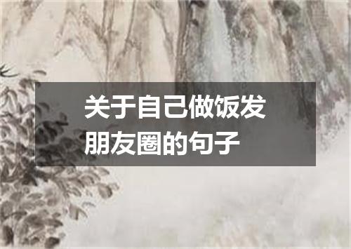 关于自己做饭发朋友圈的句子