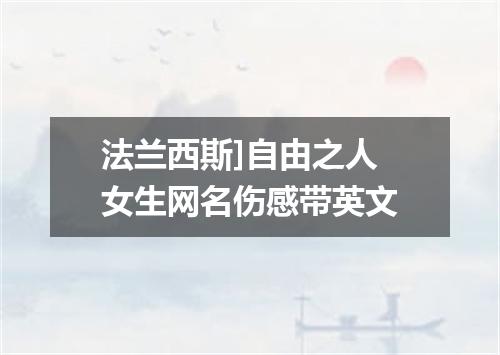 法兰西斯]自由之人 女生网名伤感带英文