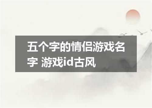 五个字的情侣游戏名字 游戏id古风