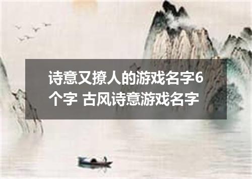 诗意又撩人的游戏名字6个字 古风诗意游戏名字