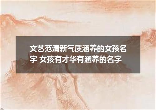 文艺范清新气质涵养的女孩名字 女孩有才华有涵养的名字