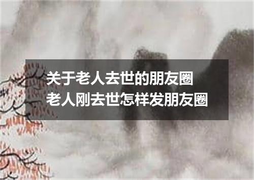 关于老人去世的朋友圈 老人刚去世怎样发朋友圈