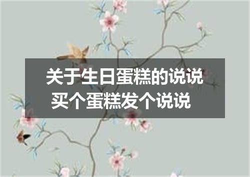 关于生日蛋糕的说说 买个蛋糕发个说说