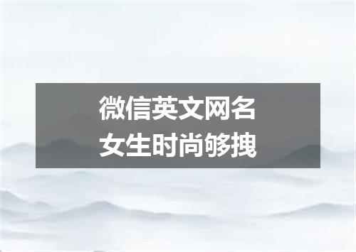 微信英文网名女生时尚够拽