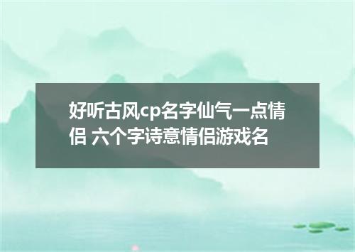 好听古风cp名字仙气一点情侣 六个字诗意情侣游戏名