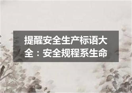 提醒安全生产标语大全：安全规程系生命