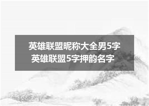 英雄联盟昵称大全男5字 英雄联盟5字押韵名字