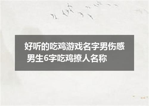 好听的吃鸡游戏名字男伤感 男生6字吃鸡撩人名称