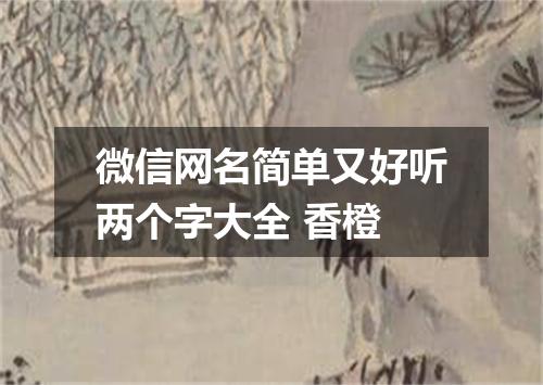 微信网名简单又好听两个字大全 香橙