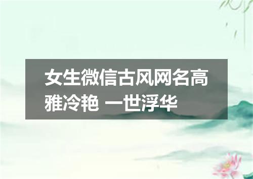 女生微信古风网名高雅冷艳 一世浮华