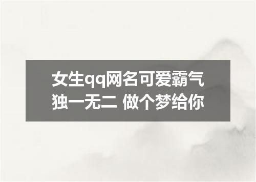 女生qq网名可爱霸气独一无二 做个梦给你