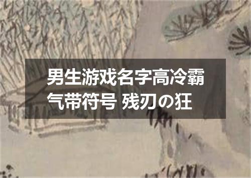 男生游戏名字高冷霸气带符号 残刃の狂