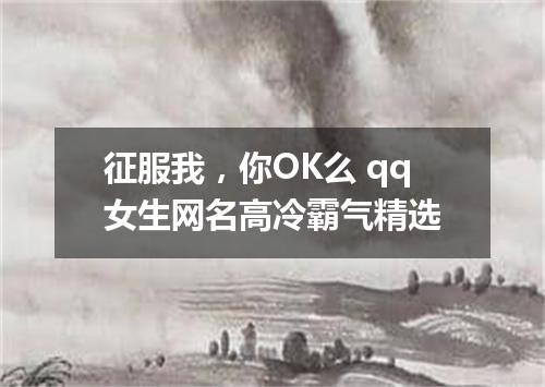 征服我，你OK么 qq女生网名高冷霸气精选