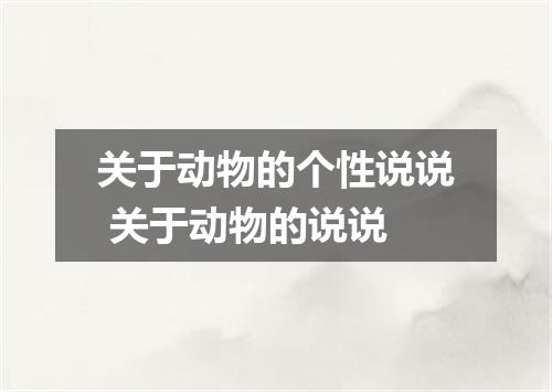 关于动物的个性说说 关于动物的说说