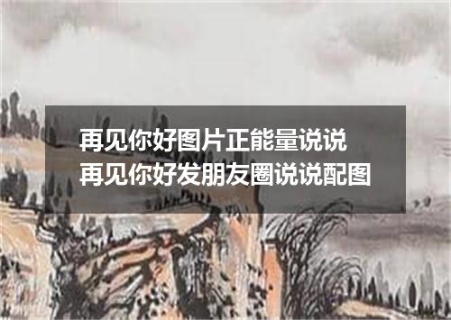 再见你好图片正能量说说 再见你好发朋友圈说说配图