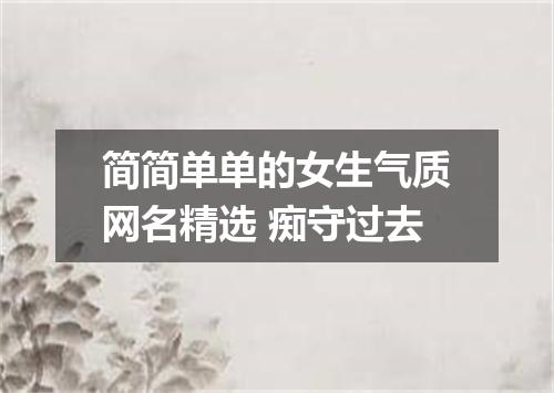 简简单单的女生气质网名精选 痴守过去