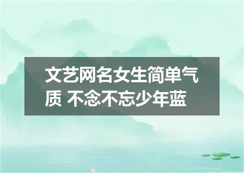 文艺网名女生简单气质 不念不忘少年蓝
