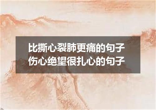 比撕心裂肺更痛的句子 伤心绝望很扎心的句子