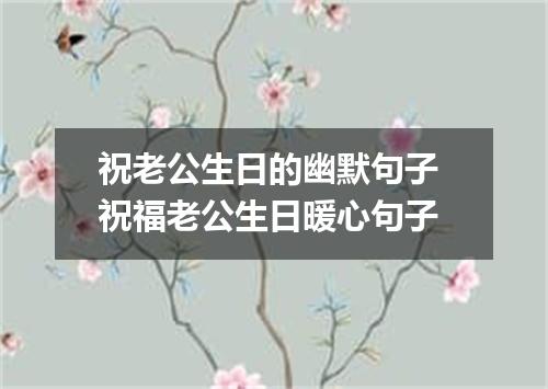 祝老公生日的幽默句子 祝福老公生日暖心句子