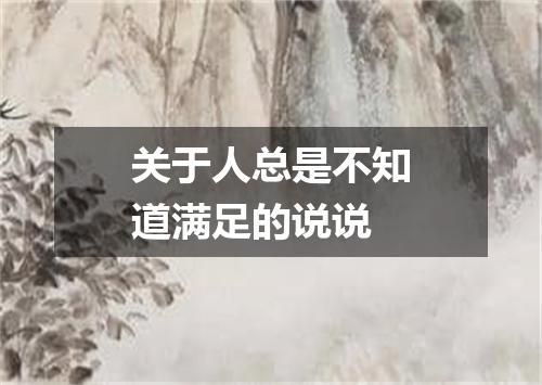 关于人总是不知道满足的说说