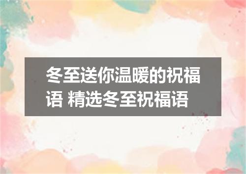冬至送你温暖的祝福语 精选冬至祝福语