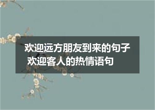欢迎远方朋友到来的句子 欢迎客人的热情语句