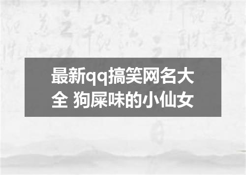 最新qq搞笑网名大全 狗屎味的小仙女