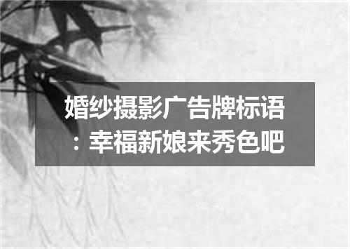 婚纱摄影广告牌标语：幸福新娘来秀色吧