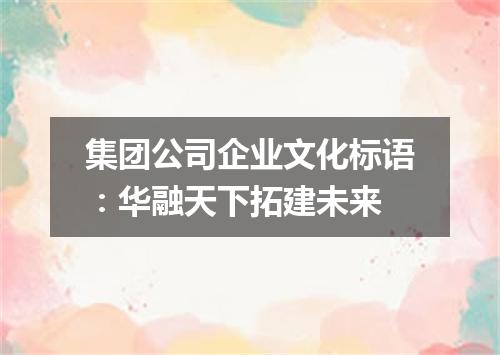 集团公司企业文化标语：华融天下拓建未来