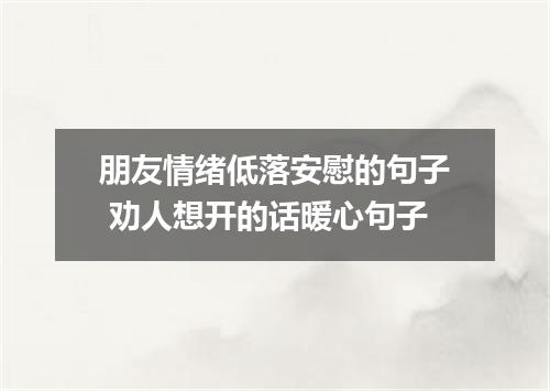 朋友情绪低落安慰的句子 劝人想开的话暖心句子