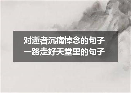 对逝者沉痛悼念的句子 一路走好天堂里的句子