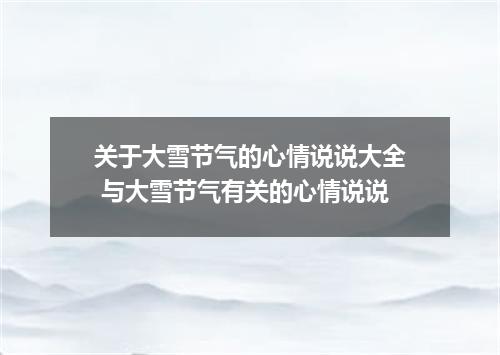关于大雪节气的心情说说大全 与大雪节气有关的心情说说
