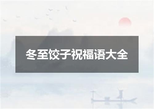 冬至饺子祝福语大全