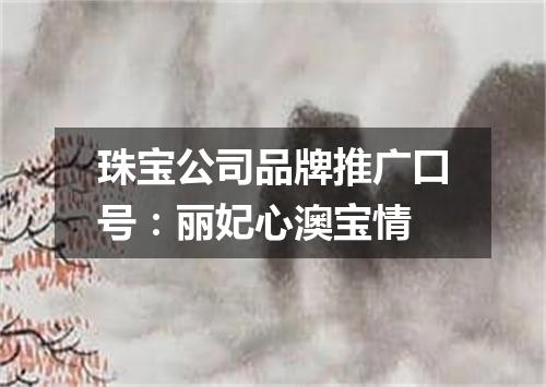 珠宝公司品牌推广口号：丽妃心澳宝情
