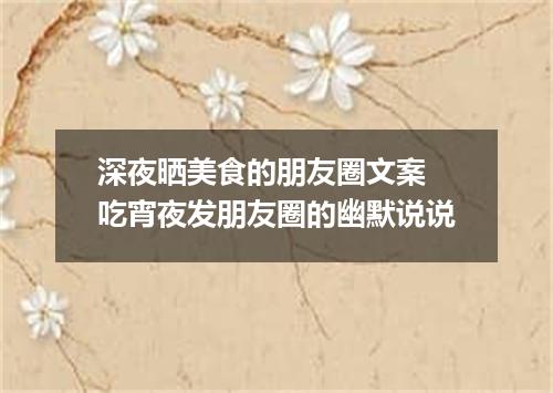 深夜晒美食的朋友圈文案 吃宵夜发朋友圈的幽默说说