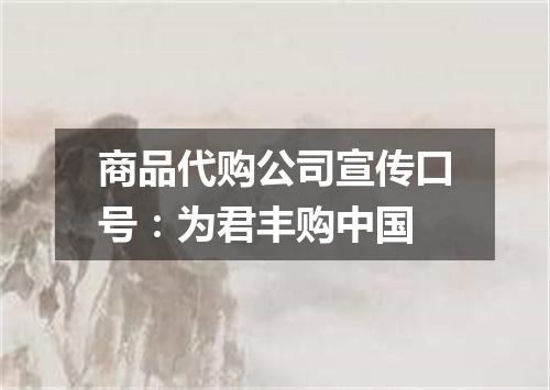 商品代购公司宣传口号：为君丰购中国