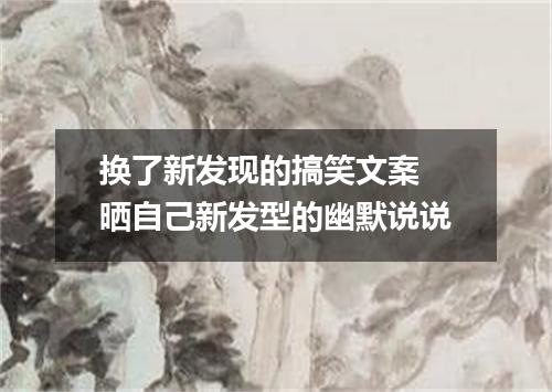 换了新发现的搞笑文案 晒自己新发型的幽默说说