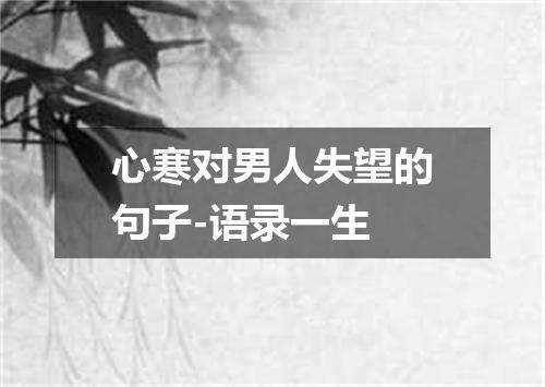 心寒对男人失望的句子-语录一生