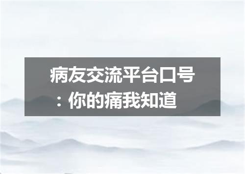 病友交流平台口号：你的痛我知道