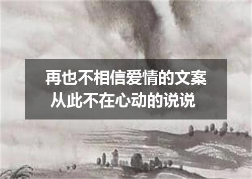 再也不相信爱情的文案 从此不在心动的说说