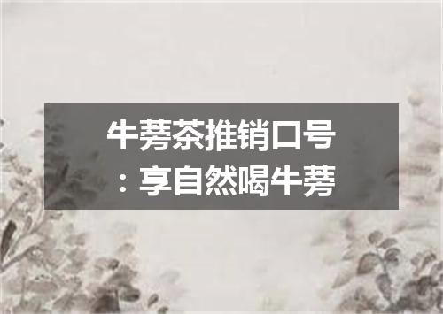 牛蒡茶推销口号：享自然喝牛蒡