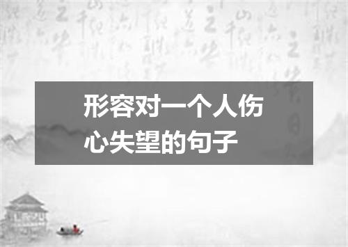 形容对一个人伤心失望的句子