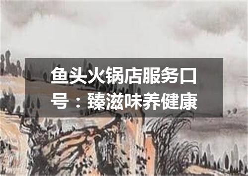 鱼头火锅店服务口号：臻滋味养健康